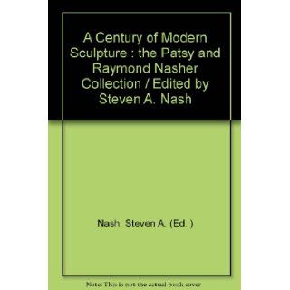 A Century of Modern Sculpture  the Patsy and Raymond Nasher Collection / Edited by Steven A. Nash Steven A. (Ed. ) Nash Books