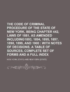 The Code of Criminal Procedure of the state of New York, being chapter 442, laws of 1881, as amended including1893, 1894, 1895, 1897, 1898, 1899, andof sources, complete set of forms and a full New York 9781236608628 Books