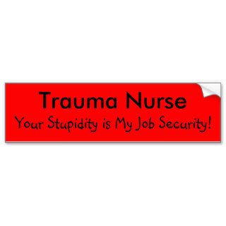 Trauma Nurse, Your Stupidity is My Job Security Bumper Stickers