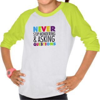 Never Stop Wondering and Asking Questions Tee Shirts