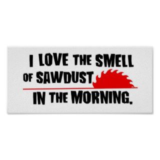 I love the smell of sawdust in the morning poster