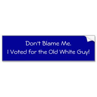 Don't Blame Me. I Voted for the Old White Guy Bumper Sticker