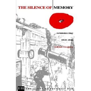 The Silence of Memory Armistice Day, 1919 1946 (Legacy of the Great War) Adrian Gregory 9781859730010 Books