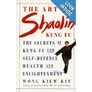 The Art of Shaolin Kung Fu The Secrets of Kung Fu for Self Defence, Health and Enlightenment (Health workbooks) Wong Kiew Kit 9781852307899 Books
