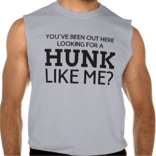 You've been out here looking for a hunk like me? sleeveless t shirt