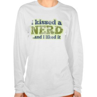 I kissed a Nerd and I liked it Tshirts