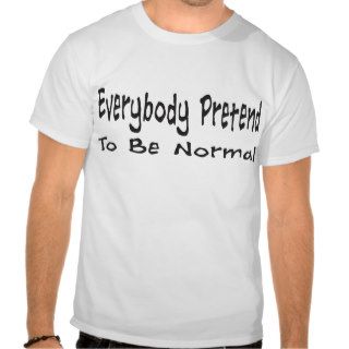 Everybody Pretend to be Normal Tshirts