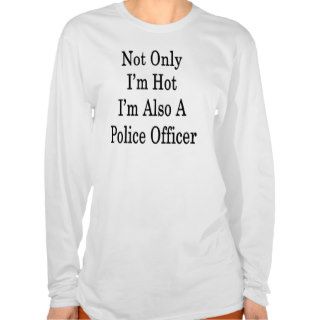 Not Only I'm Hot I'm Also A Police Officer T Shirt