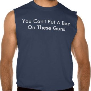 You Can't Put A Ban On These Guns Sleeveless Tees