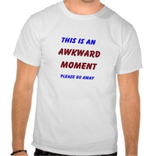 This Is An Awkward Moment, Please Go Away Tshirts