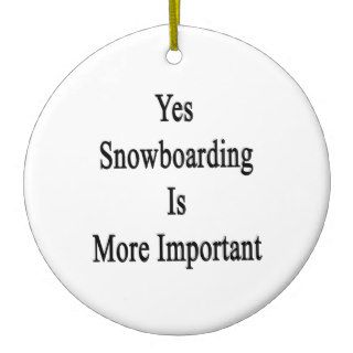 Yes Snowboarding Is More Important Ornaments
