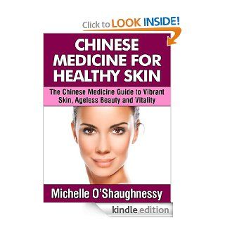 Chinese Medicine For Healthy Skin The Chinese Medicine Guide to Healthier Skin, Ageless Beauty and Vitality eBook Michelle O'Shaughnessy Kindle Store