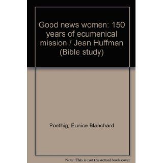 Good news women 150 years of ecumenical mission / Jean Huffman (Bible study) Eunice Blanchard Poethig Books