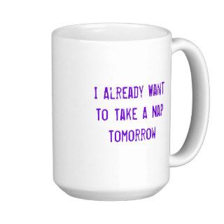 I Already Want To Take A Nap Tomorrow Coffee Mugs
