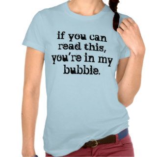Get out of my bubble. tee shirt