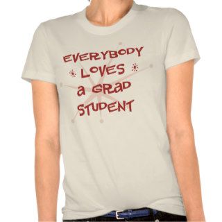Everybody Loves A Grad Student Tshirts