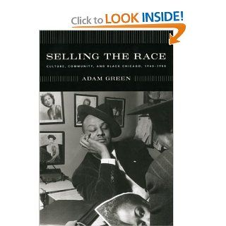 Selling the Race Culture, Community, and Black Chicago, 1940 1955 (Historical Studies of Urban America) Adam Green 9780226306407 Books