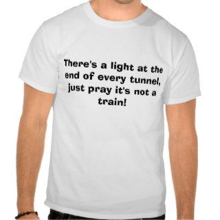 There's a light at the end of every tunnel, t shirt