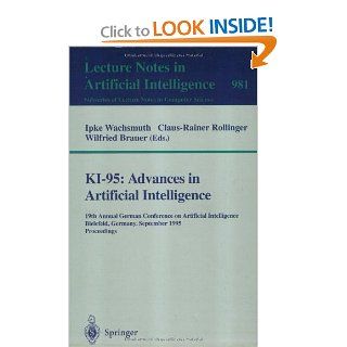 KI 95 Advances in Artificial Intelligence 19th Annual German Conference on Artificial Intelligence, Bielefeld, Germany, September 11   13, 1995./ Lecture Notes in Artificial Intelligence) Ipke Wachsmuth, Claus Rollinger, Wilfried Brauer 9783540603436 