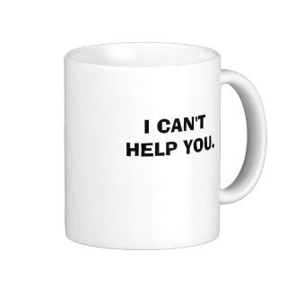 I CAN'T HELP YOU. COFFEE MUGS
