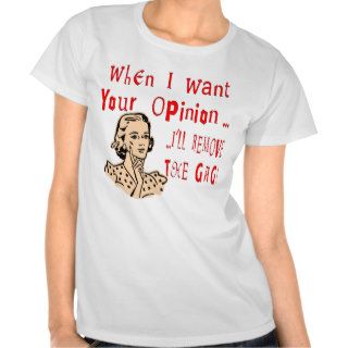 When I Want Your Opinion I’ll Remove The Gag T Shirt