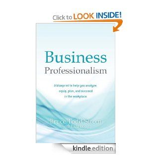 Business Professionalism A blueprint to help you analyze, equip, plan, and succeed in the workplace eBook Bruce Todd Strom, Liza Long Kindle Store