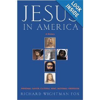 Jesus in America Personal Savior, Cultural Hero, National Obsession Richard Wightman Fox Books