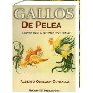 Gallos De Pelea, Secretos Para El Entrenamiento Exitoso Dr. Alberto Obregn, 1 TOMO Books