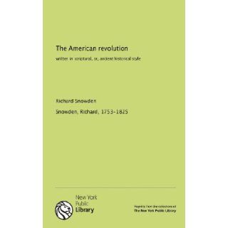 The American revolution written in scriptural, or, ancient historical style Richard, 1753 1825, . Snowden 9781131064307 Books