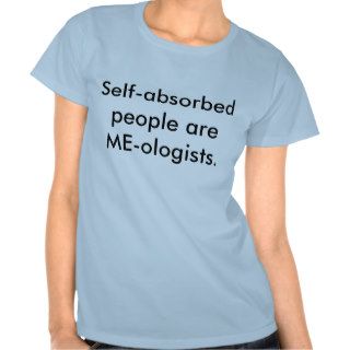 Self absorbed people are ME ologists. Tee Shirts