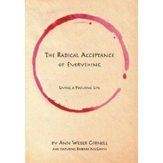 The Radical Acceptance of Everything Living a Focusing Life Ann Weiser Cornell 9780972105835 Books