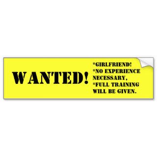 WANTED, *girlfriend*no experience necessary,*Bumper Stickers