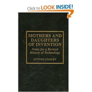 Mothers and Daughters of Invention Notes for a Revised History of Technology Autumn Stanley 9780810825864 Books