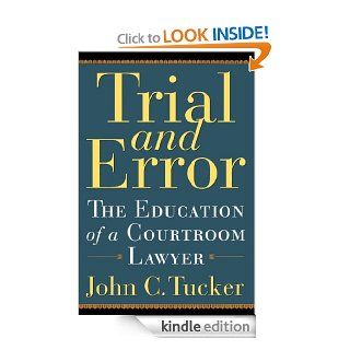 Trial and Error The Education of a Courtroom Lawyer eBook John C. Tucker Kindle Store