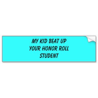 my kid beat up your honor roll student bumper sticker
