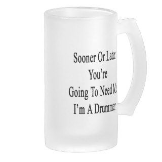 Sooner Or Later You're Going To Need Me I'm A Drum Beer Mugs