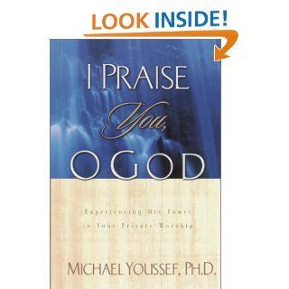 I Praise You, O God Experiencing His Power in Your Private Worship Michael Youssef 9781578565573 Books