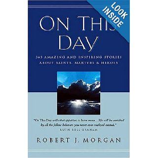 On This Day 365 Amazing And Inspiring Stories About Saints, Martyrs And Heroes Robert J. Morgan 9780785211624 Books