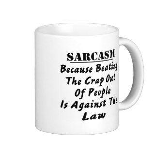 Sarcasm Because Beating The Crap Out Of People Is Coffee Mugs