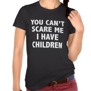 You Can’t Scare Me I Have Children T shirt