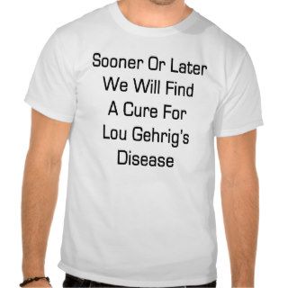 Sooner Or Later We Will Find A Cur For Lou Gehrig' T shirts