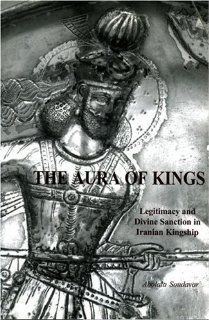 The Aura of Kings Legitimacy and Divine Sanction in Iranian Kingship (Bibliotheca Iranica Intellectual Traditions Series) (9781568591094) Abolala Soudavar Books
