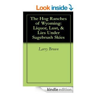 The Hog Ranches of Wyoming Liquor, Lust, & Lies Under Sagebrush Skies eBook Larry Brown Kindle Store