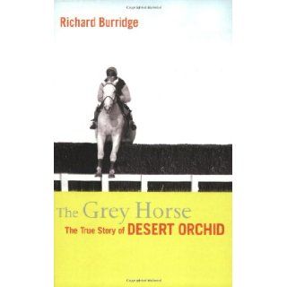 The Grey Horse The True Story of Desert Orchid Richard Burridge 9781854109675 Books