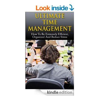 Ultimate Time Management How To Be Extremely Efficient, Organized And Reduce Stress (Time Management, Stress Management, Organization, Motivation, Productivity) eBook Bill Hasting, Time Management, Stress Management, Organization, Productivity Kindle St
