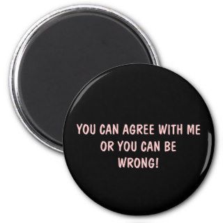 YOU CAN AGREE WITH ME OR YOU CAN BE WRONG MAGNET