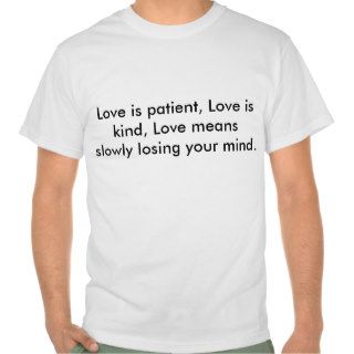 Love is patient, Love is kind, Love means slowlT Shirts