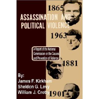 Assassination and Political Violence A Report of the National Commission on the Causes and Prevention of Violence James F. Kirkham, Sheldon G. Levy, William J. Crotty 9781410200204 Books