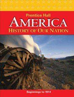 AMERICA HISTORY OF OUR NATION 2011 BEGINNINGS TO 1914 STUDENT EDITION (9780133699470) PRENTICE HALL Books