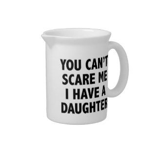 You Can’t Scare Me I Have A Daughter Drink Pitchers